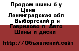 Продам шины б.у › Цена ­ 8 000 - Ленинградская обл., Выборгский р-н, Гаврилово п. Авто » Шины и диски   